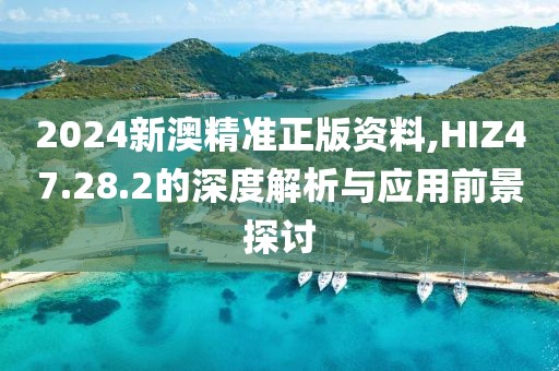 2024新澳精准正版资料,HIZ47.28.2的深度解析与应用前景探讨