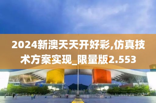 2024新澳天天开好彩,仿真技术方案实现_限量版2.553