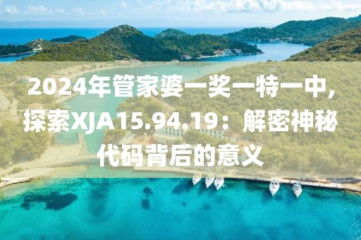 2024年管家婆一奖一特一中,探索XJA15.94.19：解密神秘代码背后的意义