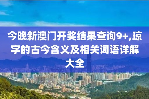 今晚新澳门开奖结果查询9+,琼字的古今含义及相关词语详解大全