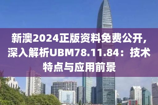 新澳2024正版资料免费公开,深入解析UBM78.11.84：技术特点与应用前景