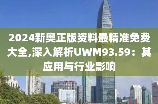 2024新奥正版资料最精准免费大全,深入解析UWM93.59：其应用与行业影响