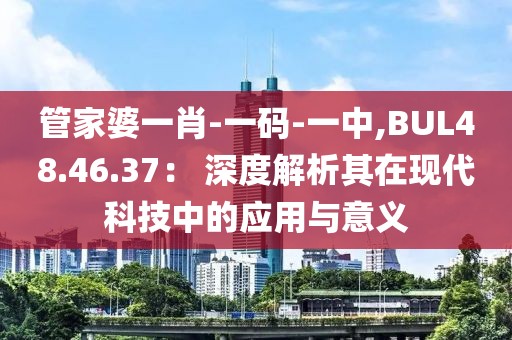 管家婆一肖-一码-一中,BUL48.46.37： 深度解析其在现代科技中的应用与意义