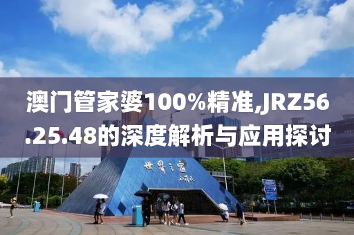 澳门管家婆100%精准,JRZ56.25.48的深度解析与应用探讨