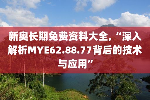 新奥长期免费资料大全,“深入解析MYE62.88.77背后的技术与应用”
