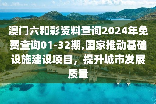 澳门六和彩资料查询2024年免费查询01-32期,国家推动基础设施建设项目，提升城市发展质量