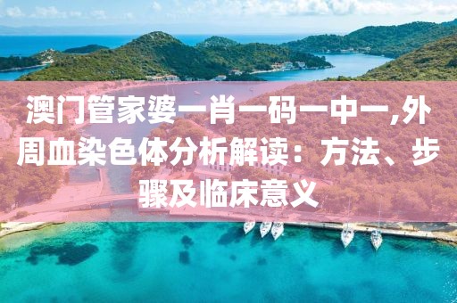 澳门管家婆一肖一码一中一,外周血染色体分析解读：方法、步骤及临床意义