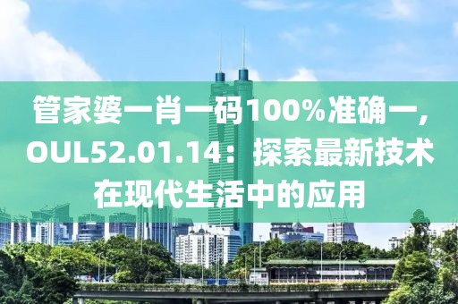 管家婆一肖一码100%准确一,OUL52.01.14：探索最新技术在现代生活中的应用