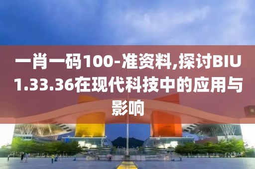 一肖一码100-准资料,探讨BIU1.33.36在现代科技中的应用与影响