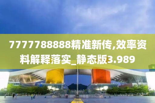 7777788888精准新传,效率资料解释落实_静态版3.989