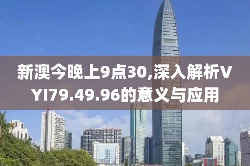 新澳今晚上9点30,深入解析VYI79.49.96的意义与应用