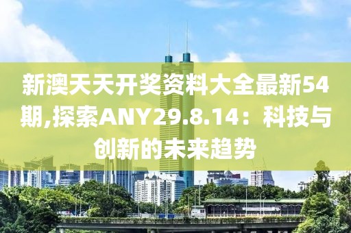 新澳天天开奖资料大全最新54期,探索ANY29.8.14：科技与创新的未来趋势