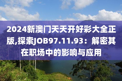 2024新澳门天天开好彩大全正版,探索JOB97.11.93：解密其在职场中的影响与应用