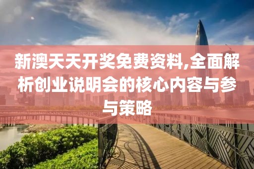 新澳天天开奖免费资料,全面解析创业说明会的核心内容与参与策略