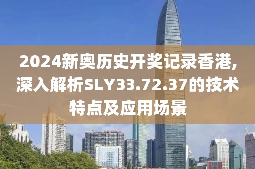 2024新奥历史开奖记录香港,深入解析SLY33.72.37的技术特点及应用场景