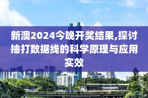 新澳2024今晚开奖结果,探讨抽打数据线的科学原理与应用实效