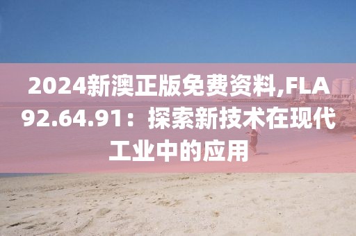 2024新澳正版免费资料,FLA92.64.91：探索新技术在现代工业中的应用