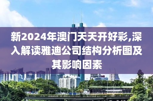 新2024年澳门天天开好彩,深入解读雅迪公司结构分析图及其影响因素