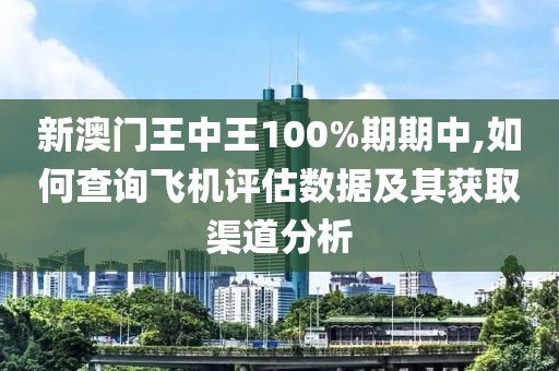 新澳门王中王100%期期中,如何查询飞机评估数据及其获取渠道分析