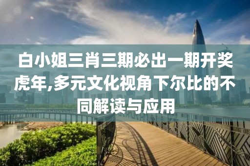 白小姐三肖三期必出一期开奖虎年,多元文化视角下尔比的不同解读与应用
