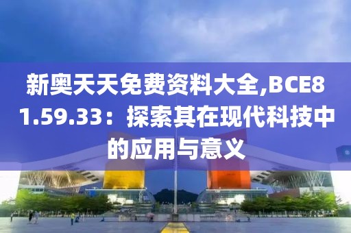 新奥天天免费资料大全,BCE81.59.33：探索其在现代科技中的应用与意义
