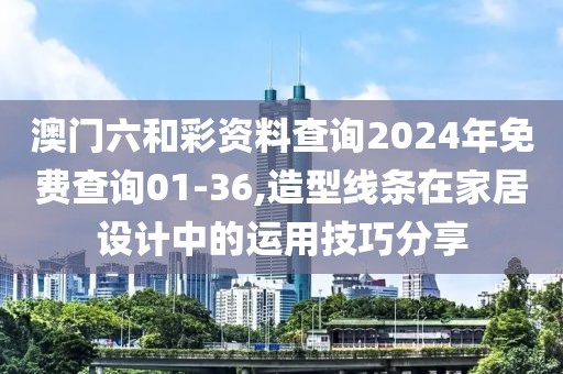 澳门六和彩资料查询2024年免费查询01-36,造型线条在家居设计中的运用技巧分享
