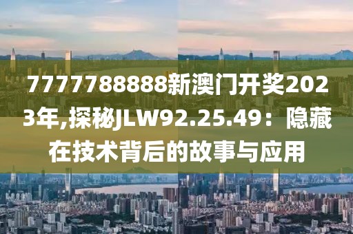 7777788888新澳门开奖2023年,探秘JLW92.25.49：隐藏在技术背后的故事与应用