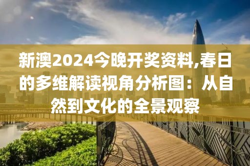 新澳2024今晚开奖资料,春日的多维解读视角分析图：从自然到文化的全景观察