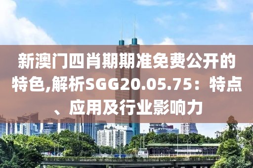 新澳门四肖期期准免费公开的特色,解析SGG20.05.75：特点、应用及行业影响力