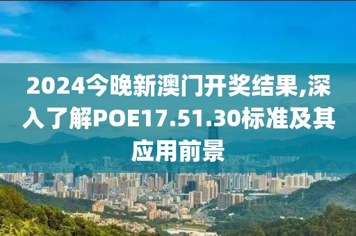 2024今晚新澳门开奖结果,深入了解POE17.51.30标准及其应用前景