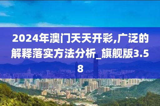 2024年澳门天天开彩,广泛的解释落实方法分析_旗舰版3.58