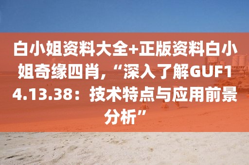 白小姐资料大全+正版资料白小姐奇缘四肖,“深入了解GUF14.13.38：技术特点与应用前景分析”