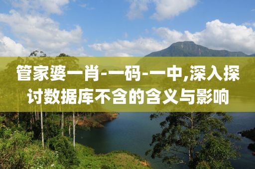 管家婆一肖-一码-一中,深入探讨数据库不含的含义与影响