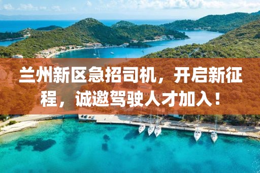 兰州新区急招司机，开启新征程，诚邀驾驶人才加入！