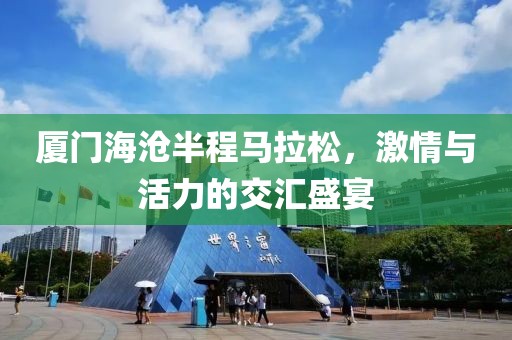 厦门海沧半程马拉松，激情与活力的交汇盛宴