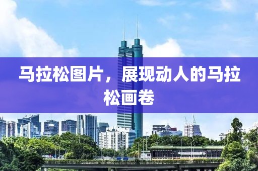 马拉松图片，展现动人的马拉松画卷