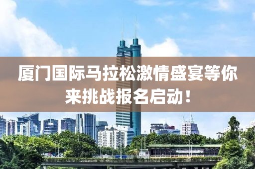 厦门国际马拉松激情盛宴等你来挑战报名启动！