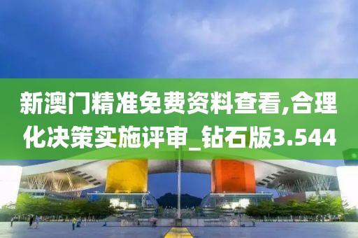 新澳门精准免费资料查看,合理化决策实施评审_钻石版3.544