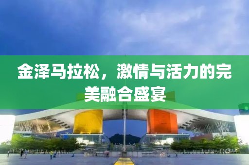 金泽马拉松，激情与活力的完美融合盛宴