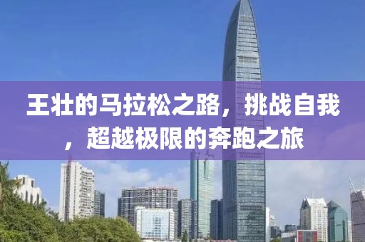 王壮的马拉松之路，挑战自我，超越极限的奔跑之旅