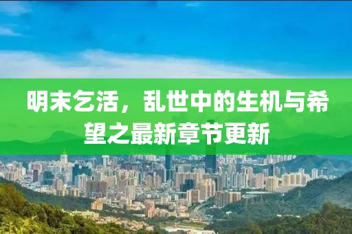 明末乞活，乱世中的生机与希望之最新章节更新