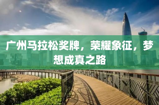 广州马拉松奖牌，荣耀象征，梦想成真之路