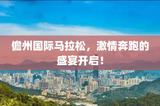 儋州国际马拉松，激情奔跑的盛宴开启！