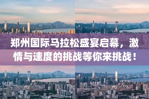 郑州国际马拉松盛宴启幕，激情与速度的挑战等你来挑战！