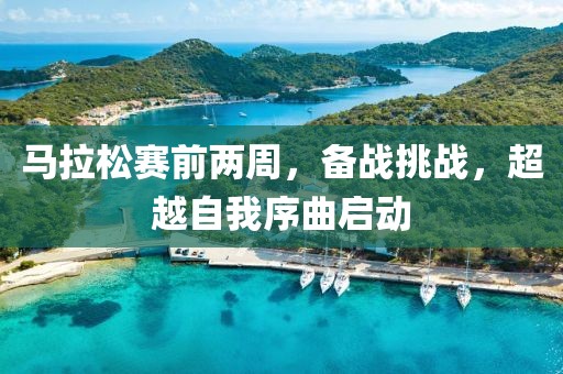 马拉松赛前两周，备战挑战，超越自我序曲启动
