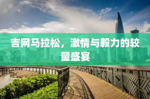 吉网马拉松，激情与毅力的较量盛宴