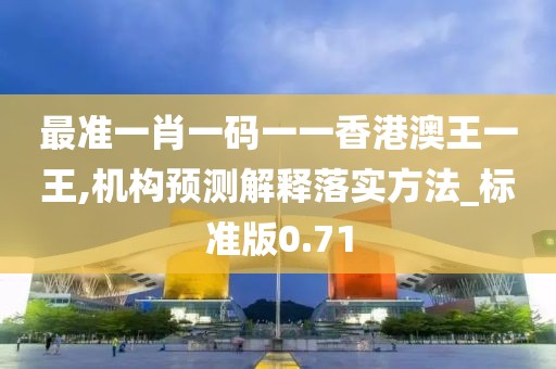 最准一肖一码一一香港澳王一王,机构预测解释落实方法_标准版0.71