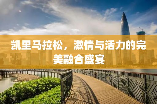 凯里马拉松，激情与活力的完美融合盛宴