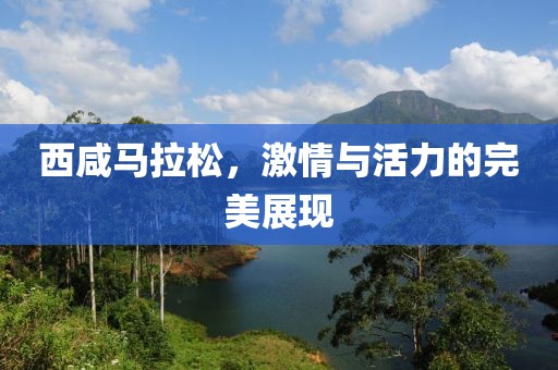 西咸马拉松，激情与活力的完美展现
