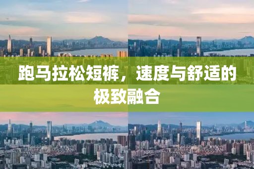 跑马拉松短裤，速度与舒适的极致融合